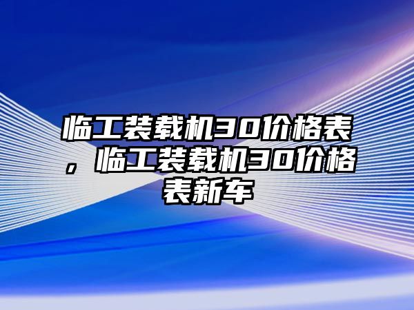 臨工裝載機30價格表，臨工裝載機30價格表新車