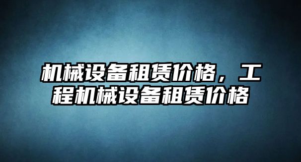 機械設備租賃價格，工程機械設備租賃價格