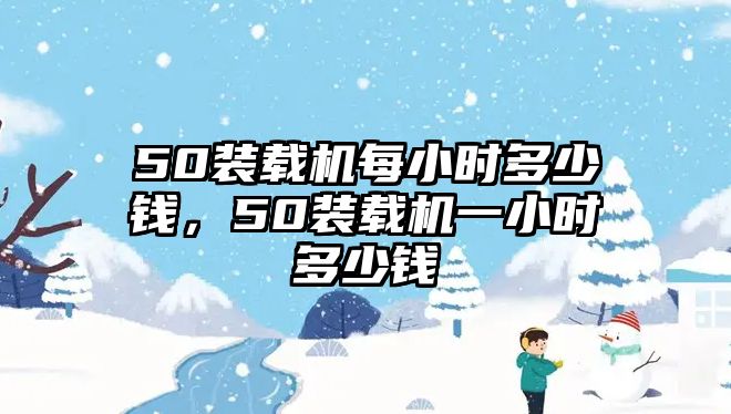 50裝載機每小時多少錢，50裝載機一小時多少錢