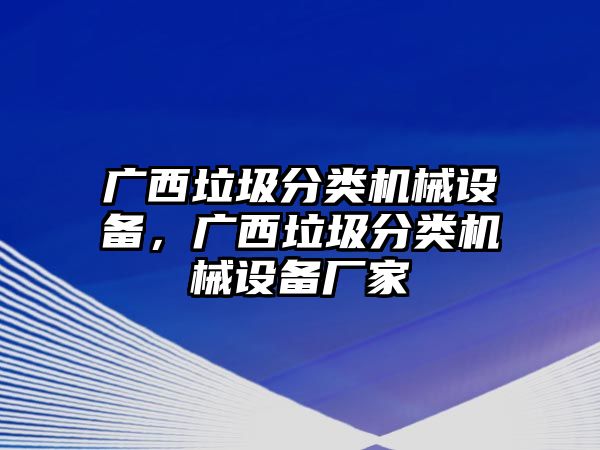 廣西垃圾分類機(jī)械設(shè)備，廣西垃圾分類機(jī)械設(shè)備廠家