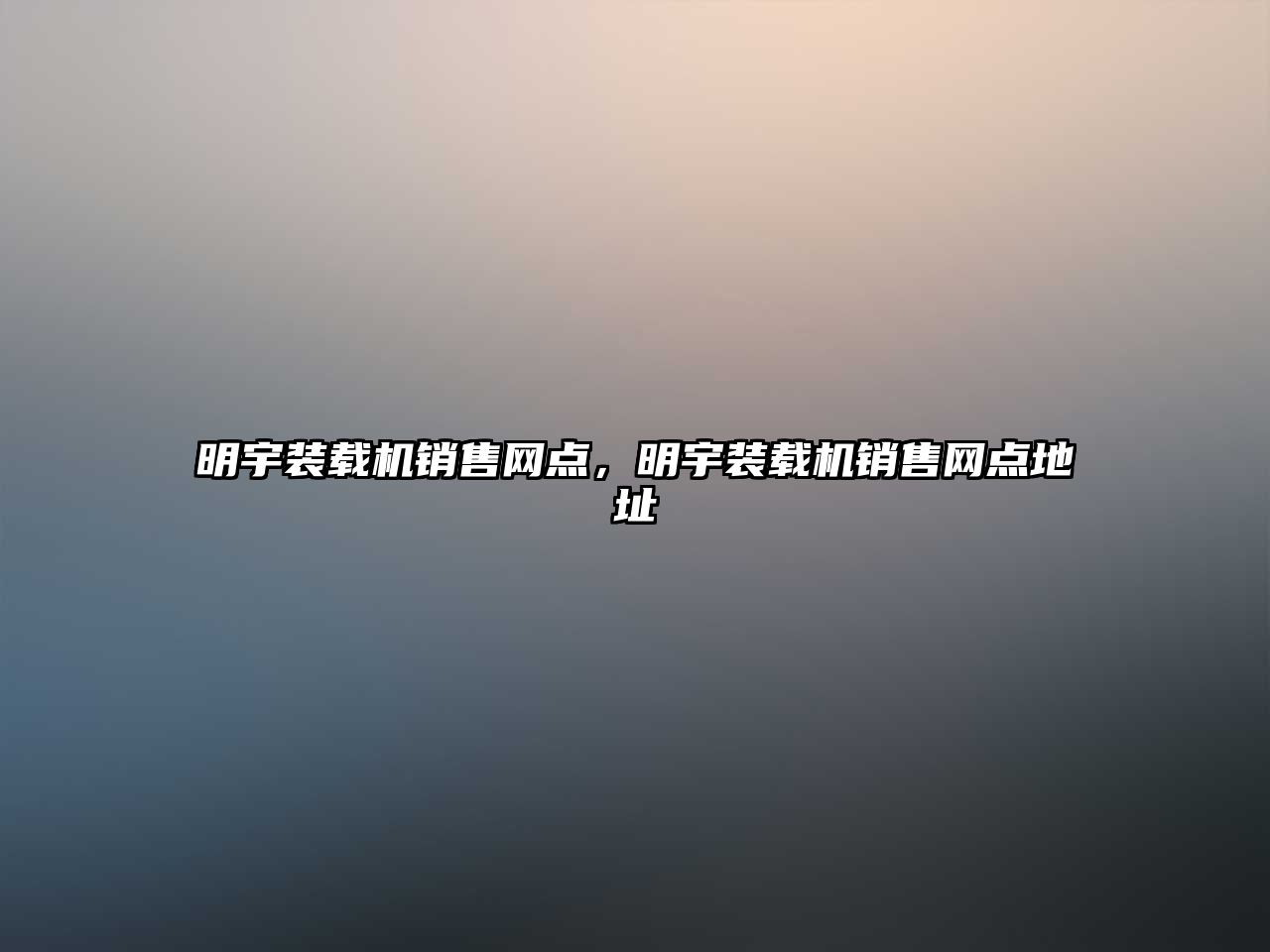 明宇裝載機(jī)銷售網(wǎng)點(diǎn)，明宇裝載機(jī)銷售網(wǎng)點(diǎn)地址