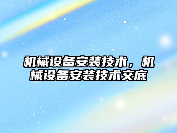 機械設備安裝技術，機械設備安裝技術交底