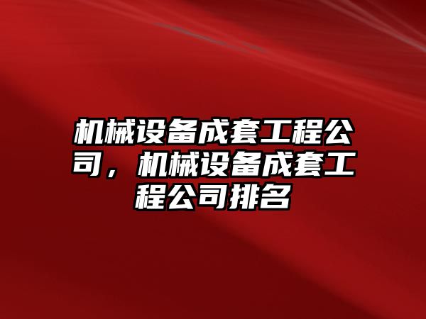 機(jī)械設(shè)備成套工程公司，機(jī)械設(shè)備成套工程公司排名