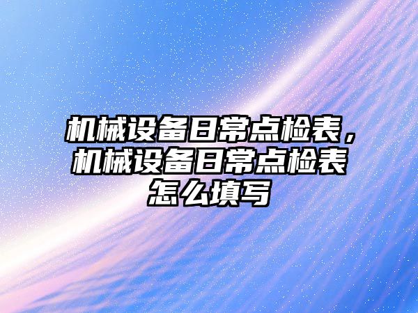 機械設備日常點檢表，機械設備日常點檢表怎么填寫