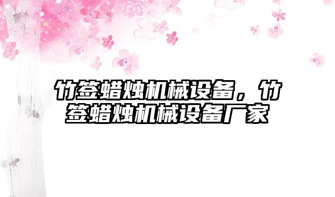 竹簽蠟燭機械設備，竹簽蠟燭機械設備廠家