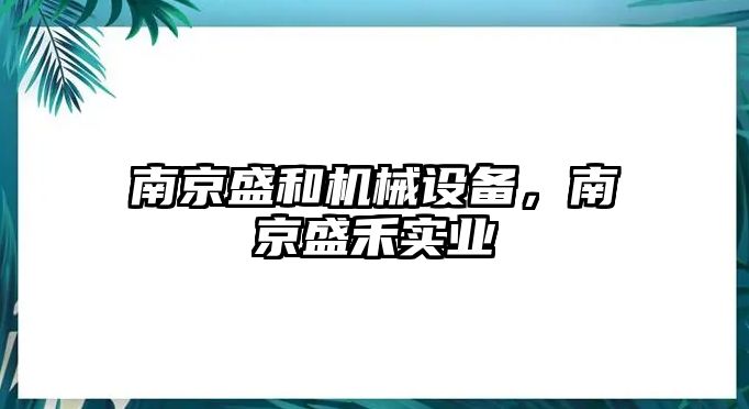 南京盛和機(jī)械設(shè)備，南京盛禾實(shí)業(yè)