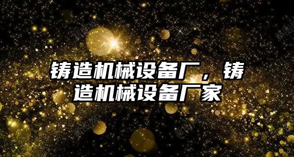 鑄造機械設備廠，鑄造機械設備廠家