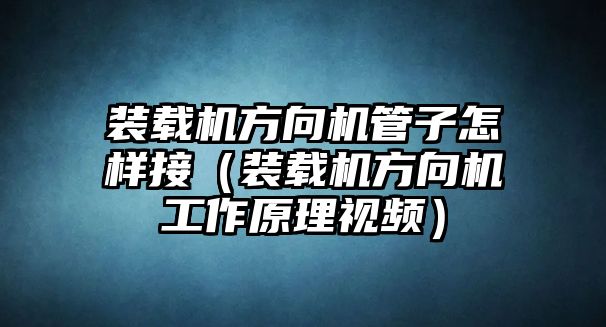 裝載機(jī)方向機(jī)管子怎樣接（裝載機(jī)方向機(jī)工作原理視頻）