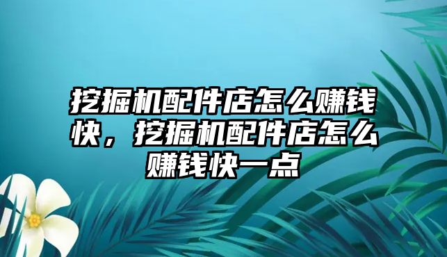 挖掘機配件店怎么賺錢快，挖掘機配件店怎么賺錢快一點