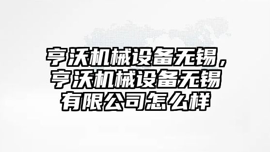 亨沃機械設(shè)備無錫，亨沃機械設(shè)備無錫有限公司怎么樣