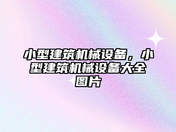 小型建筑機(jī)械設(shè)備，小型建筑機(jī)械設(shè)備大全圖片