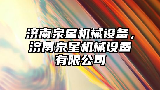 濟南泉星機械設備，濟南泉星機械設備有限公司