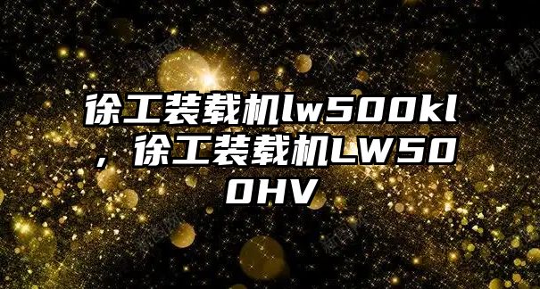 徐工裝載機lw500kl，徐工裝載機LW500HV