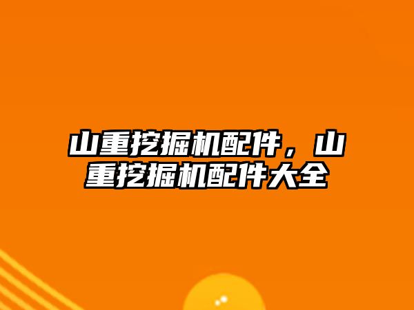 山重挖掘機配件，山重挖掘機配件大全