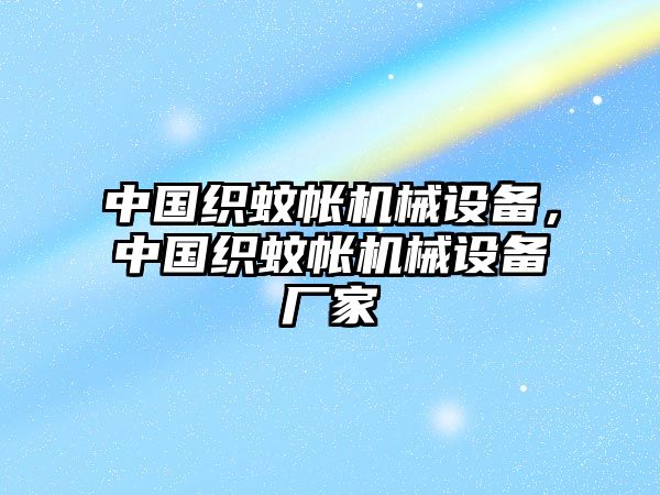 中國織蚊帳機械設(shè)備，中國織蚊帳機械設(shè)備廠家