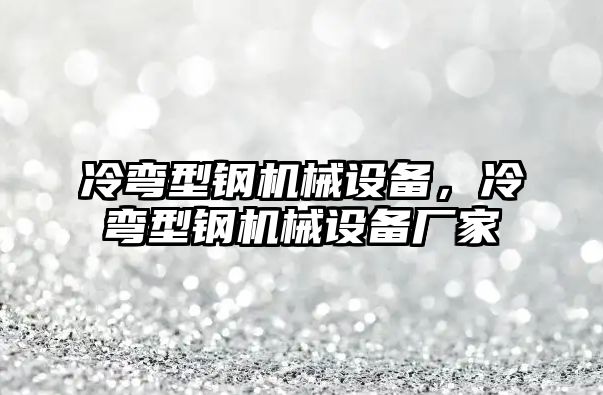 冷彎型鋼機(jī)械設(shè)備，冷彎型鋼機(jī)械設(shè)備廠家