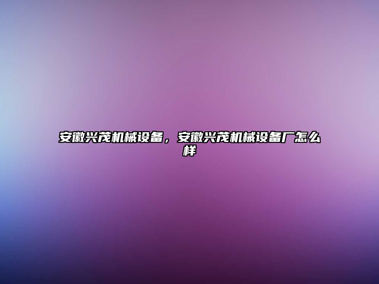 安徽興茂機械設備，安徽興茂機械設備廠怎么樣