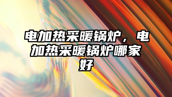 電加熱采暖鍋爐，電加熱采暖鍋爐哪家好