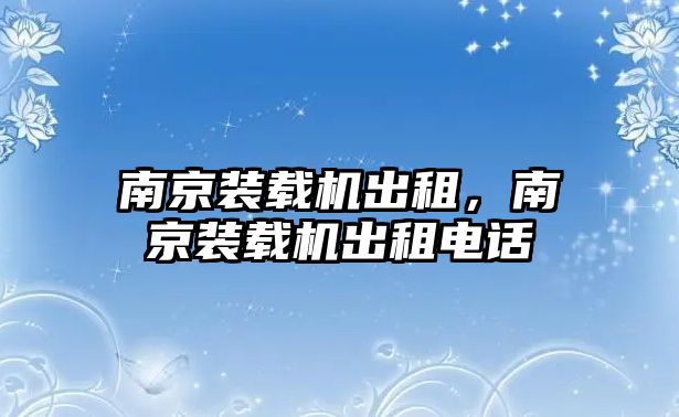 南京裝載機出租，南京裝載機出租電話