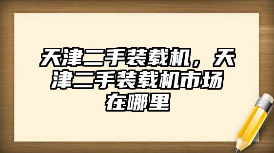 天津二手裝載機，天津二手裝載機市場在哪里