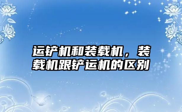 運鏟機和裝載機，裝載機跟鏟運機的區(qū)別