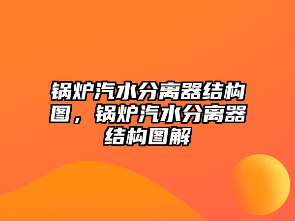 鍋爐汽水分離器結(jié)構(gòu)圖，鍋爐汽水分離器結(jié)構(gòu)圖解