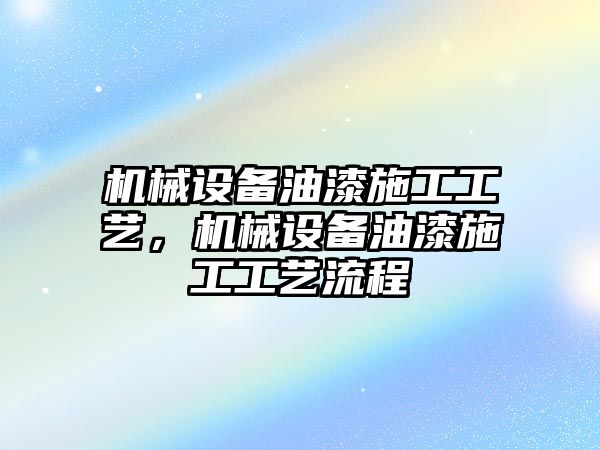 機(jī)械設(shè)備油漆施工工藝，機(jī)械設(shè)備油漆施工工藝流程