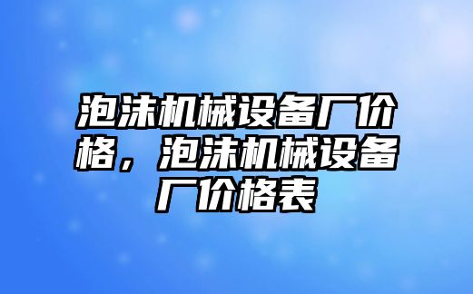 泡沫機(jī)械設(shè)備廠價格，泡沫機(jī)械設(shè)備廠價格表