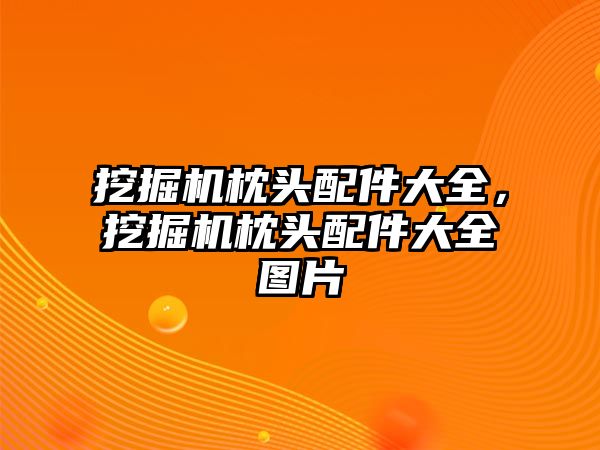 挖掘機枕頭配件大全，挖掘機枕頭配件大全圖片