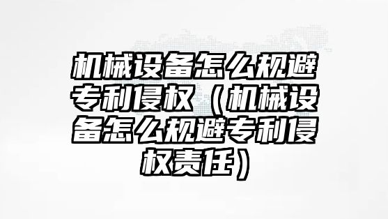 機械設備怎么規(guī)避專利侵權（機械設備怎么規(guī)避專利侵權責任）