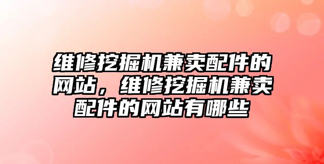 維修挖掘機(jī)兼賣配件的網(wǎng)站，維修挖掘機(jī)兼賣配件的網(wǎng)站有哪些