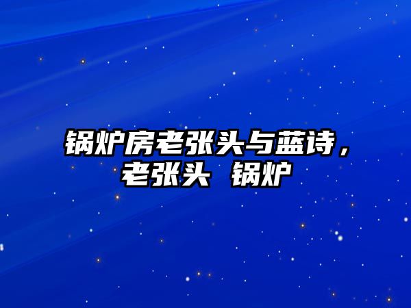 鍋爐房老張頭與藍(lán)詩(shī)，老張頭 鍋爐