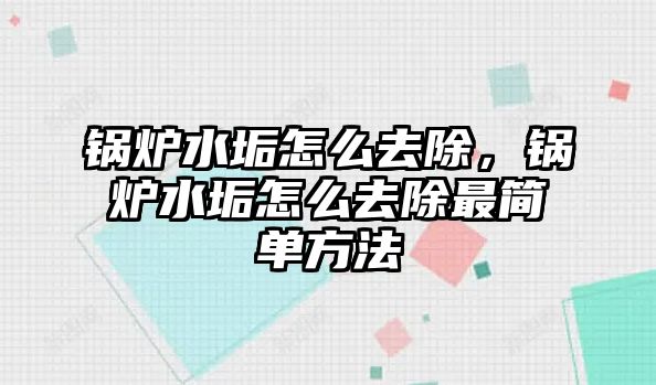 鍋爐水垢怎么去除，鍋爐水垢怎么去除最簡(jiǎn)單方法