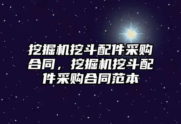 挖掘機挖斗配件采購合同，挖掘機挖斗配件采購合同范本