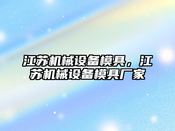 江蘇機械設(shè)備模具，江蘇機械設(shè)備模具廠家