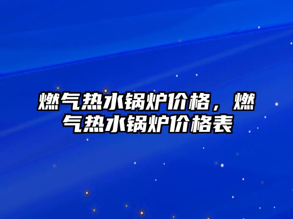 燃氣熱水鍋爐價格，燃氣熱水鍋爐價格表