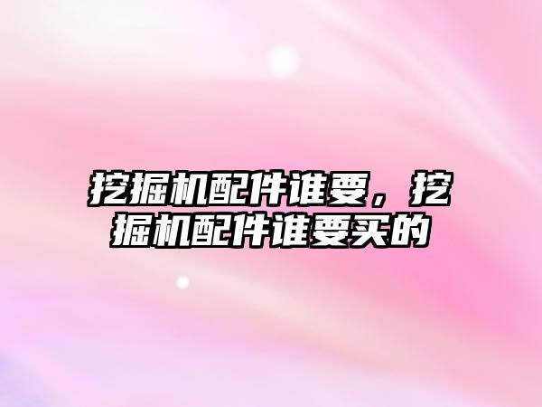 挖掘機配件誰要，挖掘機配件誰要買的