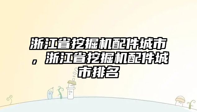 浙江省挖掘機(jī)配件城市，浙江省挖掘機(jī)配件城市排名