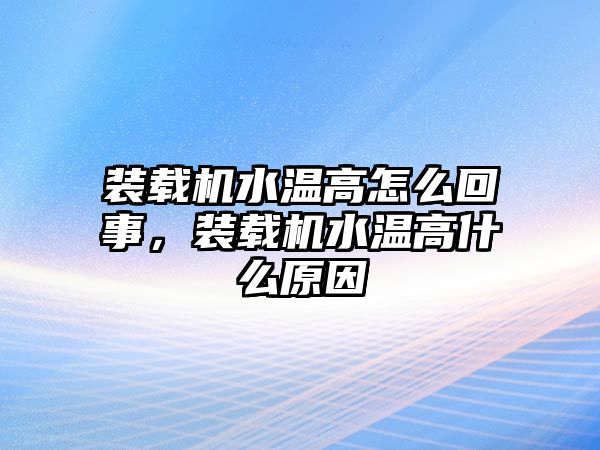 裝載機(jī)水溫高怎么回事，裝載機(jī)水溫高什么原因