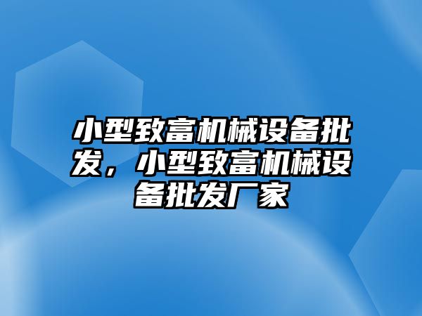 小型致富機(jī)械設(shè)備批發(fā)，小型致富機(jī)械設(shè)備批發(fā)廠家