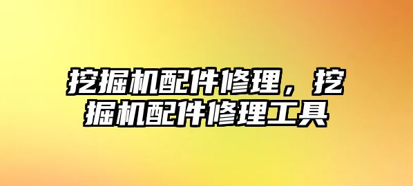 挖掘機配件修理，挖掘機配件修理工具