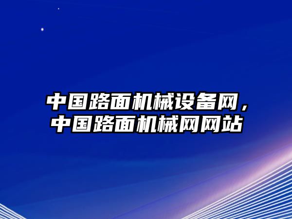 中國(guó)路面機(jī)械設(shè)備網(wǎng)，中國(guó)路面機(jī)械網(wǎng)網(wǎng)站