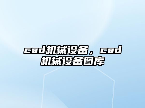 cad機(jī)械設(shè)備，cad機(jī)械設(shè)備圖庫