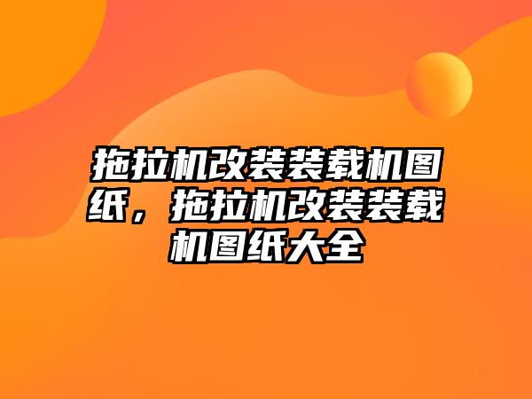 拖拉機(jī)改裝裝載機(jī)圖紙，拖拉機(jī)改裝裝載機(jī)圖紙大全