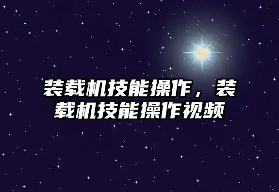 裝載機技能操作，裝載機技能操作視頻