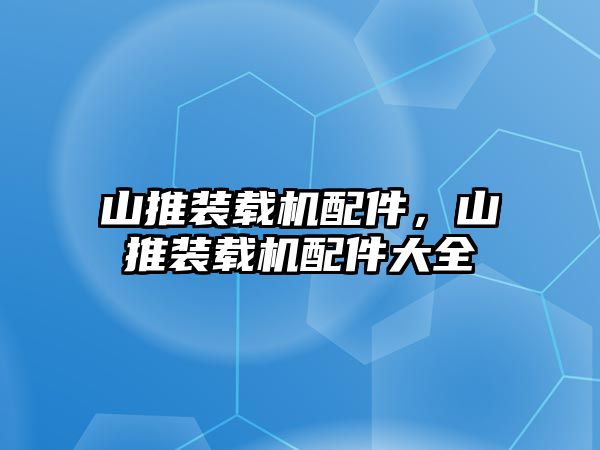 山推裝載機配件，山推裝載機配件大全