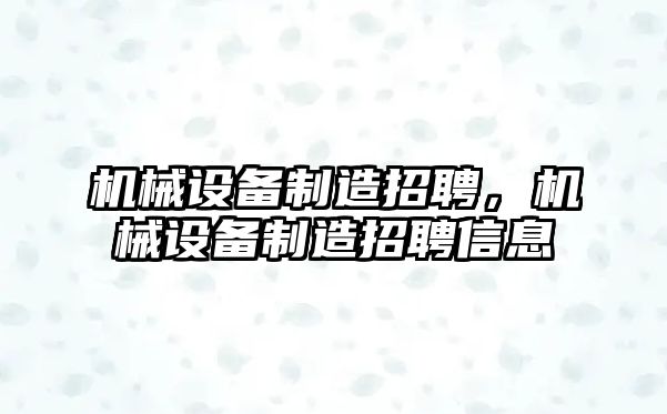 機械設(shè)備制造招聘，機械設(shè)備制造招聘信息