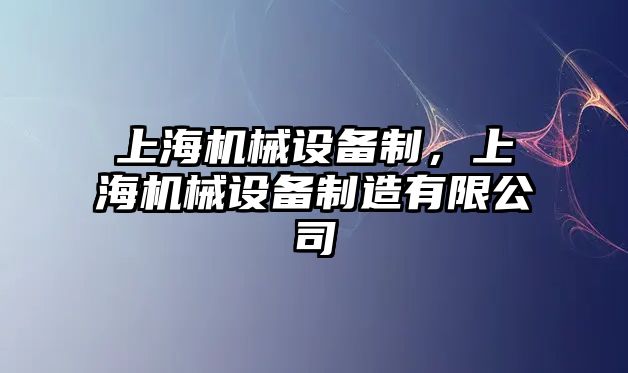 上海機械設(shè)備制，上海機械設(shè)備制造有限公司