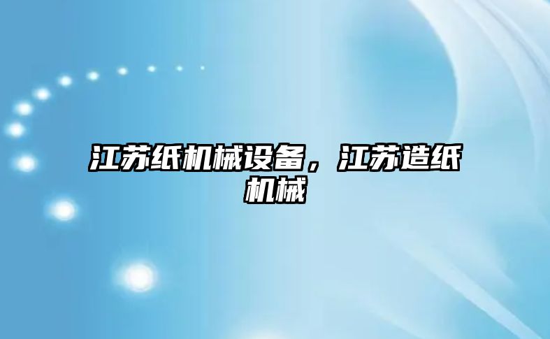 江蘇紙機械設(shè)備，江蘇造紙機械