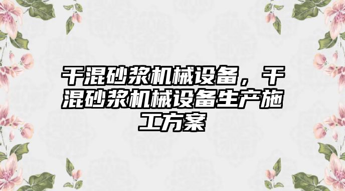 干混砂漿機械設備，干混砂漿機械設備生產(chǎn)施工方案